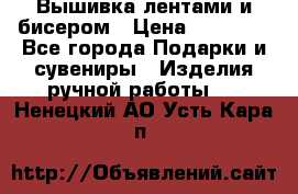 Вышивка лентами и бисером › Цена ­ 25 000 - Все города Подарки и сувениры » Изделия ручной работы   . Ненецкий АО,Усть-Кара п.